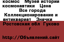 1.1) космос : Музей истории космонавтики › Цена ­ 49 - Все города Коллекционирование и антиквариат » Значки   . Ростовская обл.,Гуково г.